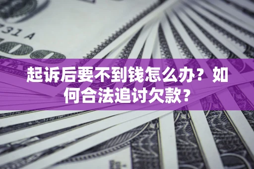 济南起诉后要不到钱怎么办？如何合法追讨欠款？