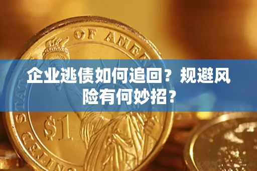 济南企业逃债如何追回？规避风险有何妙招？