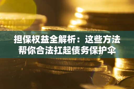 济南担保权益全解析：这些方法帮你合法扛起债务保护伞