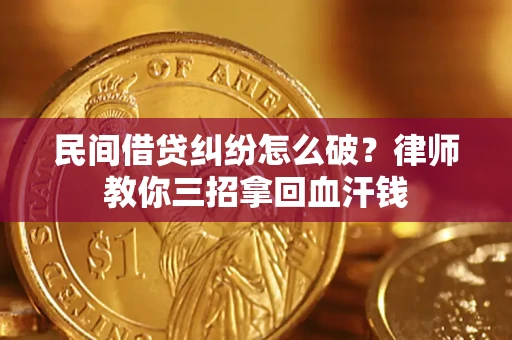济南民间借贷纠纷怎么破？律师教你三招拿回血汗钱