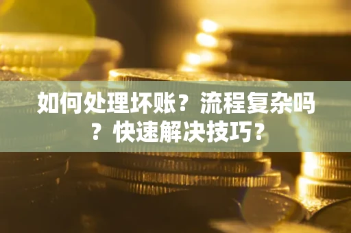 济南如何处理坏账？流程复杂吗？快速解决技巧？