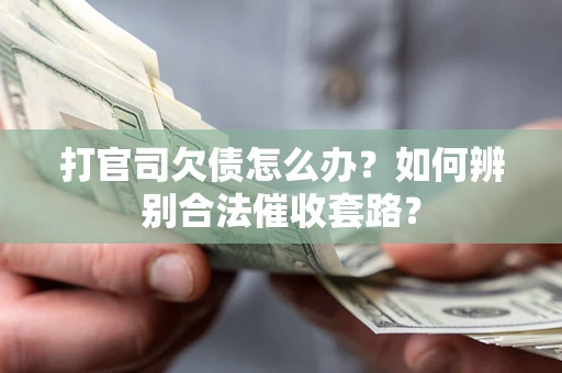 济南打官司欠债怎么办？如何辨别合法催收套路？