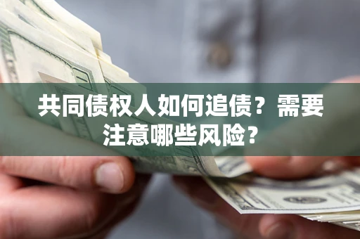 济南共同债权人如何追债？需要注意哪些风险？