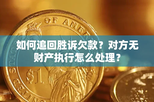 济南如何追回胜诉欠款？对方无财产执行怎么处理？