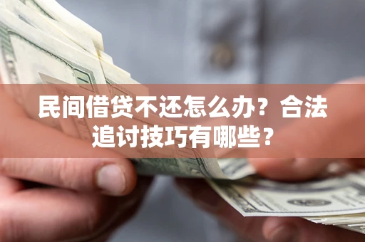 济南民间借贷不还怎么办？合法追讨技巧有哪些？
