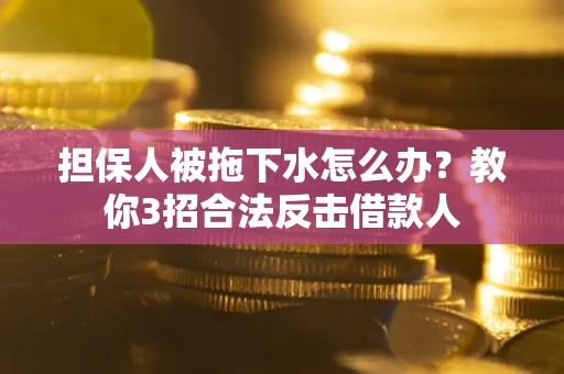 济南担保人被拖下水怎么办？教你3招合法反击借款人