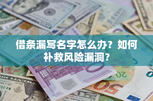 济南借条漏写名字怎么办？如何补救风险漏洞？