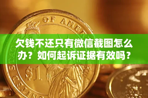 济南欠钱不还只有微信截图怎么办？如何起诉证据有效吗？