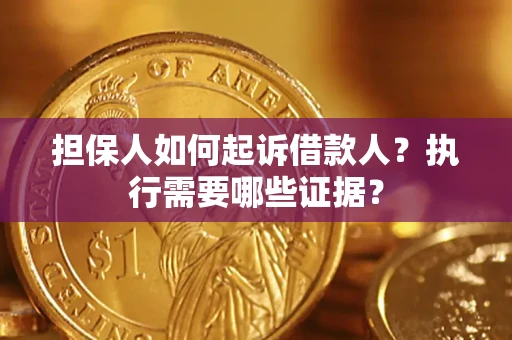 济南担保人如何起诉借款人？执行需要哪些证据？