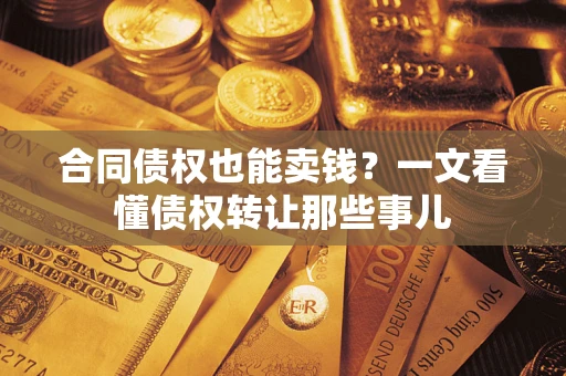 济南合同债权也能卖钱？一文看懂债权转让那些事儿