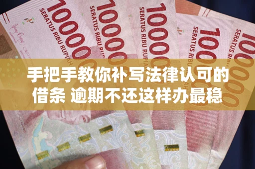 济南手把手教你补写法律认可的借条 逾期不还这样办最稳妥