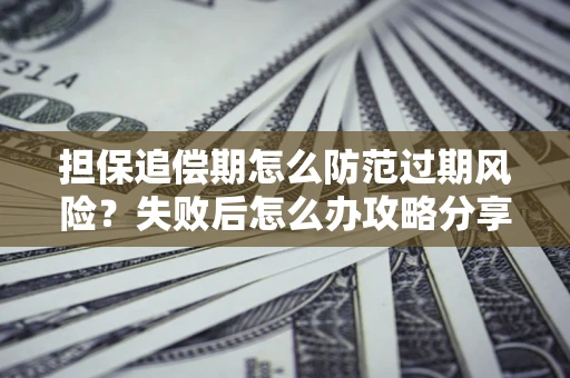 济南担保追偿期怎么防范过期风险？失败后怎么办攻略分享
