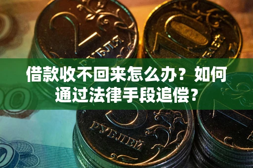 济南借款收不回来怎么办？如何通过法律手段追偿？