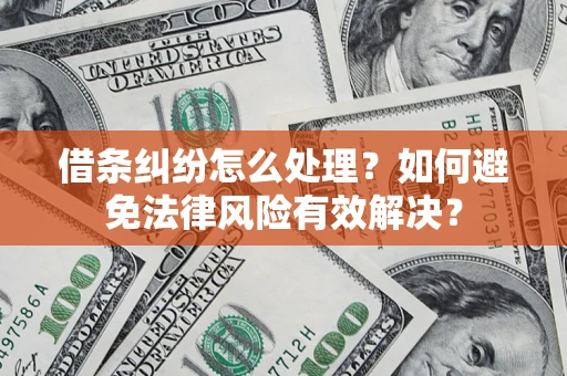 济南借条纠纷怎么处理？如何避免法律风险有效解决？