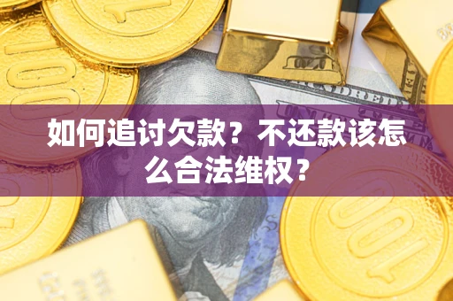 济南如何追讨欠款？不还款该怎么合法维权？