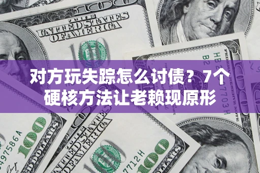 济南对方玩失踪怎么讨债？7个硬核方法让老赖现原形