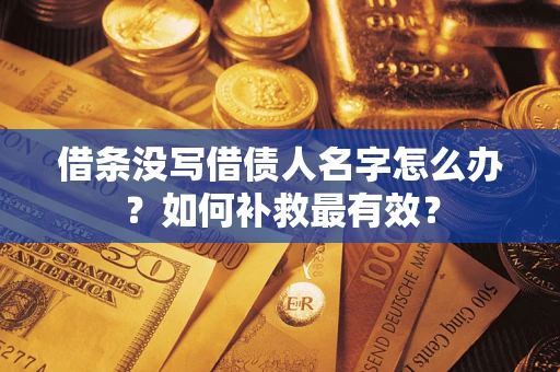 济南借条没写借债人名字怎么办？如何补救最有效？