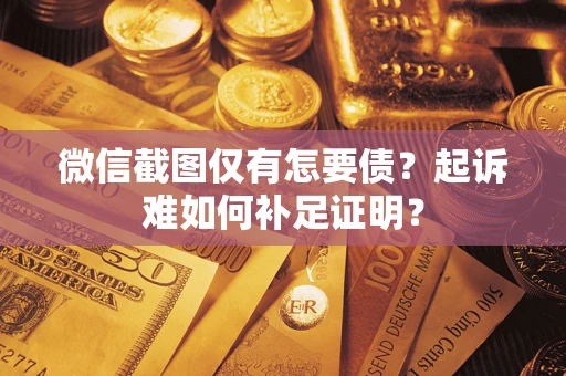 济南微信截图仅有怎要债？起诉难如何补足证明？