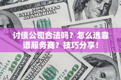 济南讨债公司合法吗？怎么选靠谱服务商？技巧分享！