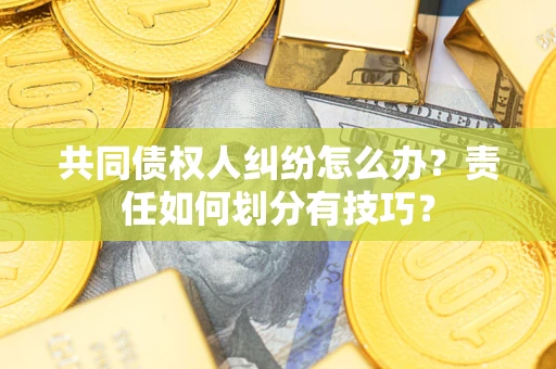 济南共同债权人纠纷怎么办？责任如何划分有技巧？