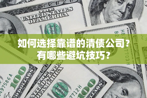 济南如何选择靠谱的清债公司？有哪些避坑技巧？