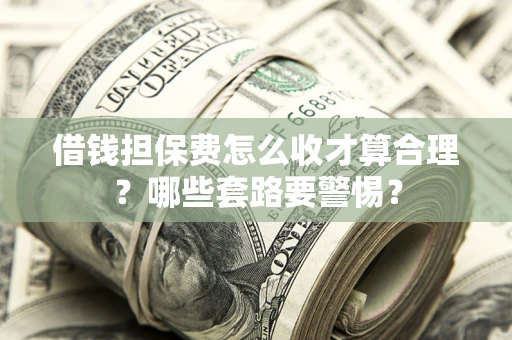 济南借钱担保费怎么收才算合理？哪些套路要警惕？