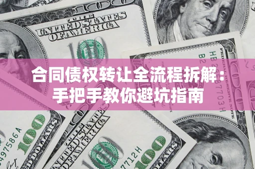 济南合同债权转让全流程拆解：手把手教你避坑指南