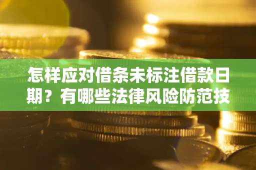 济南怎样应对借条未标注借款日期？有哪些法律风险防范技巧？
