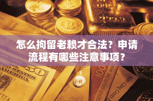 济南怎么拘留老赖才合法？申请流程有哪些注意事项？