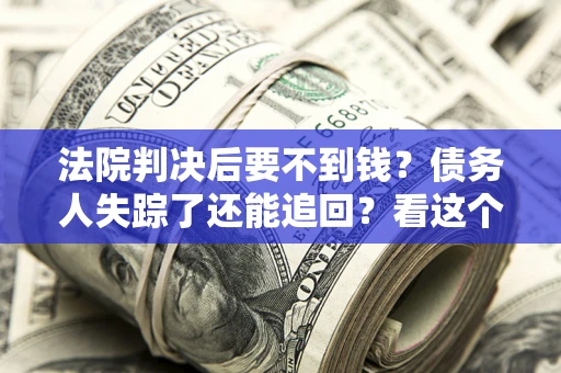 济南法院判决后要不到钱？债务人失踪了还能追回？看这个方法！