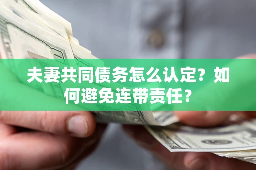 济南夫妻共同债务怎么认定？如何避免连带责任？