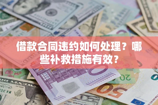 济南借款合同违约如何处理？哪些补救措施有效？