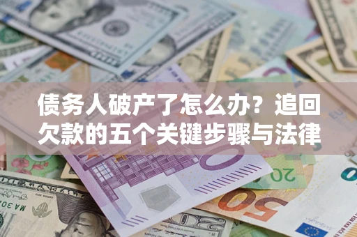 济南债务人破产了怎么办？追回欠款的五个关键步骤与法律策略