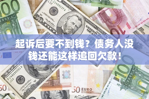 济南起诉后要不到钱？债务人没钱还能这样追回欠款！