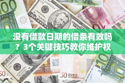 济南没有借款日期的借条有效吗？3个关键技巧教你维护权益