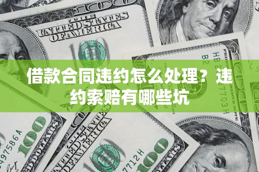 济南借款合同违约怎么处理？违约索赔有哪些坑