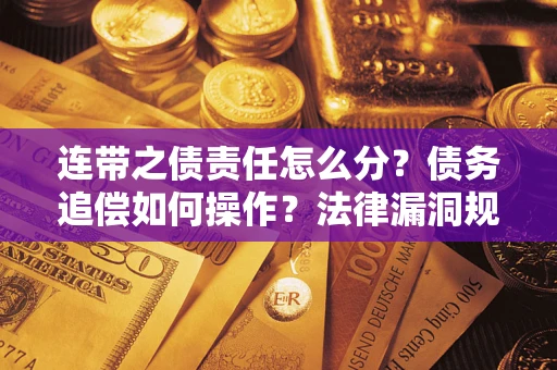 济南连带之债责任怎么分？债务追偿如何操作？法律漏洞规避指南