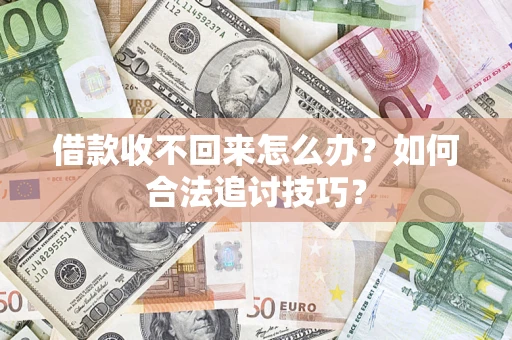 济南借款收不回来怎么办？如何合法追讨技巧？
