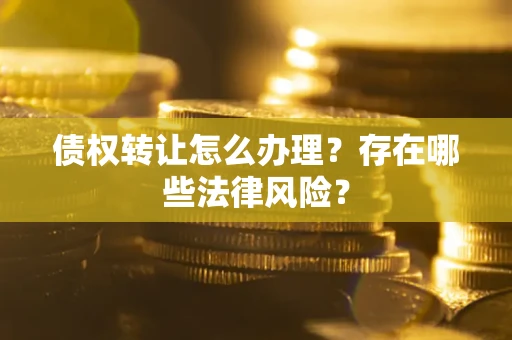 济南债权转让怎么办理？存在哪些法律风险？