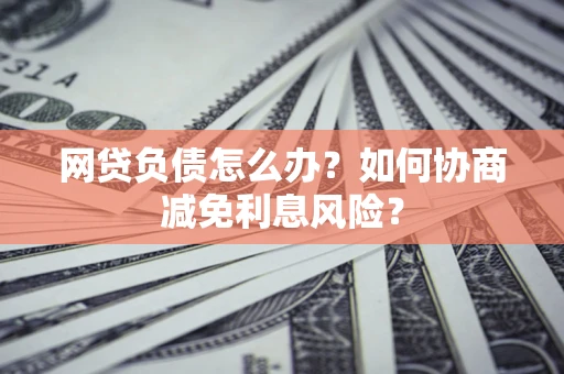 济南网贷负债怎么办？如何协商减免利息风险？