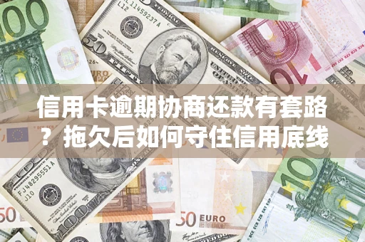 济南信用卡逾期协商还款有套路？拖欠后如何守住信用底线？