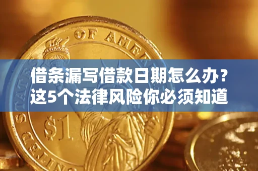 济南借条漏写借款日期怎么办？这5个法律风险你必须知道