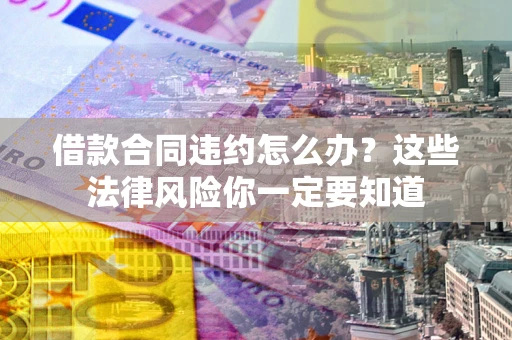济南借款合同违约怎么办？这些法律风险你一定要知道