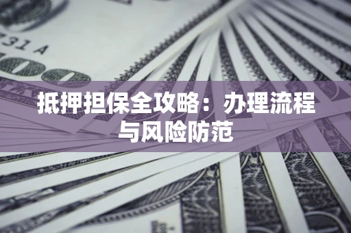 济南抵押担保全攻略：办理流程与风险防范