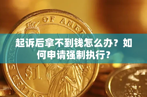 济南起诉后拿不到钱怎么办？如何申请强制执行？