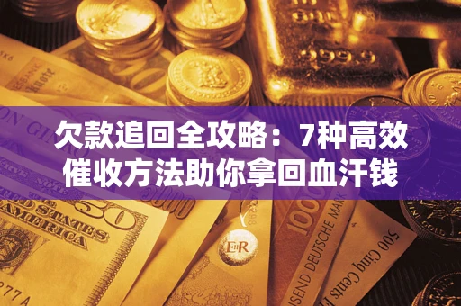 济南欠款追回全攻略：7种高效催收方法助你拿回血汗钱