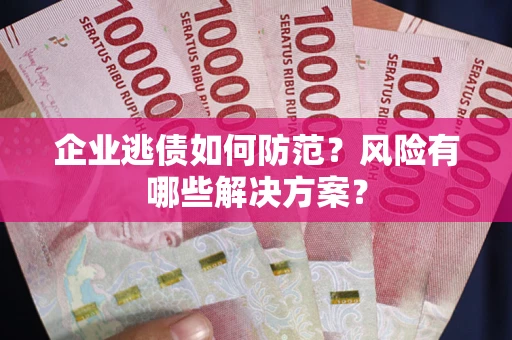 济南企业逃债如何防范？风险有哪些解决方案？