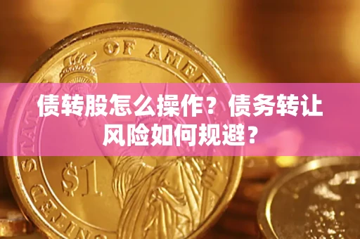 济南债转股怎么操作？债务转让风险如何规避？