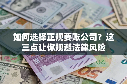 济南如何选择正规要账公司？这三点让你规避法律风险
