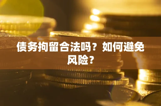 济南债务拘留合法吗？如何避免风险？